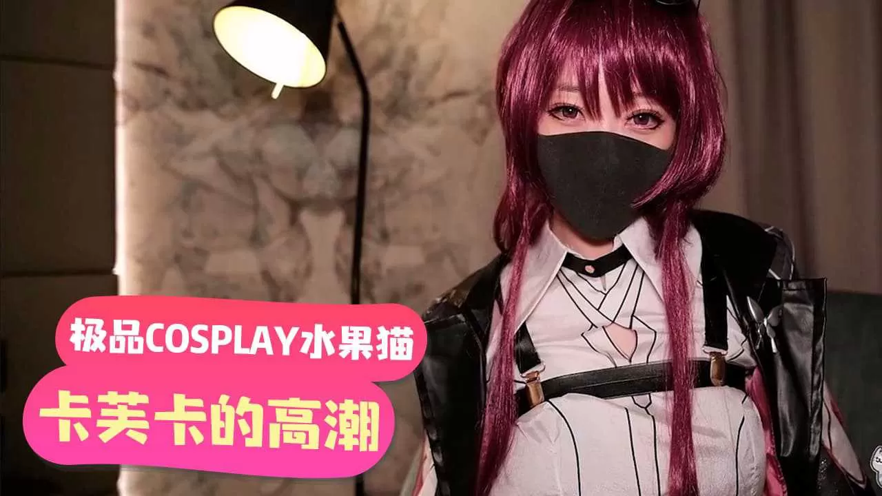 [精选国产]「極品COSPLAY水果貓」卡芙卡的高潮請求暗示